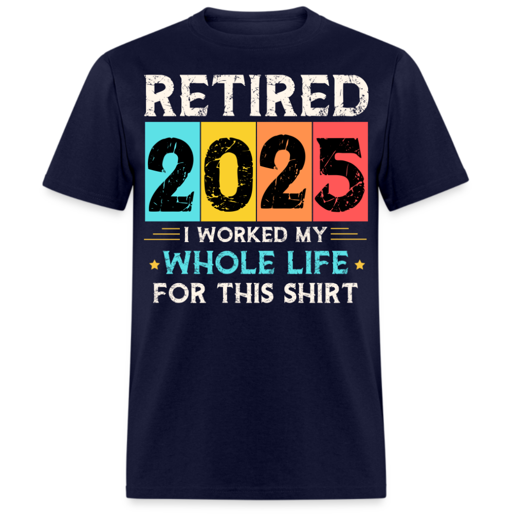 RETIRED 2025 I WORKED MY WHOLE LIFE FOR THIS UNISEX SHIRT