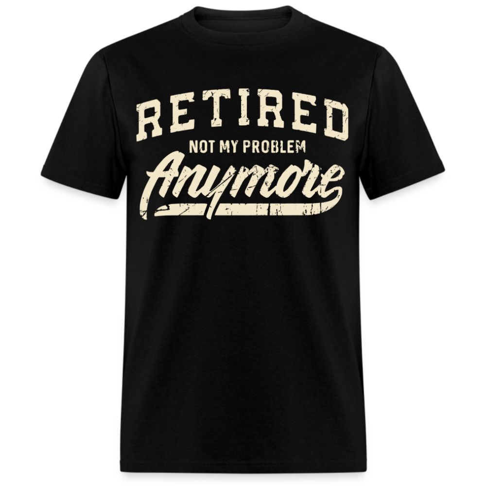 RETIRED NOT MY PROBLEM ANYMORE UNISEX SHIRT