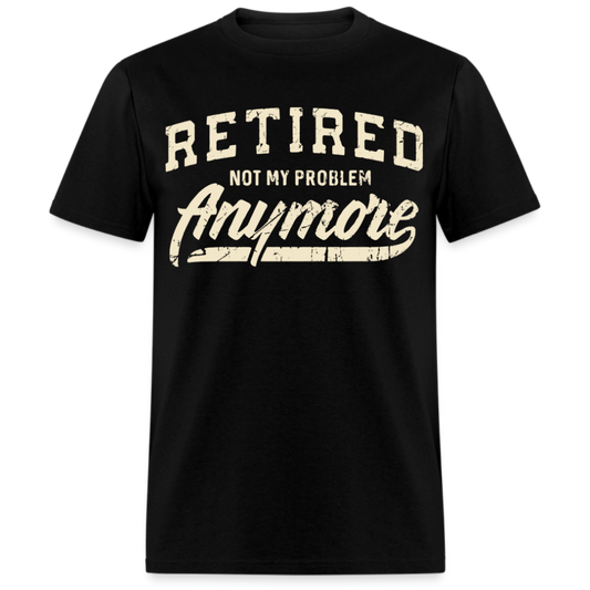 RETIRED NOT MY PROBLEM ANYMORE UNISEX SHIRT