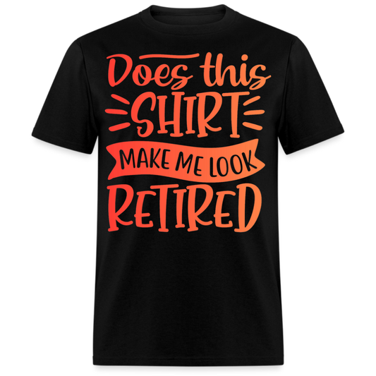DOES THIS SHIRT MAKE ME LOOK RETIRED UNISEX SHIRT