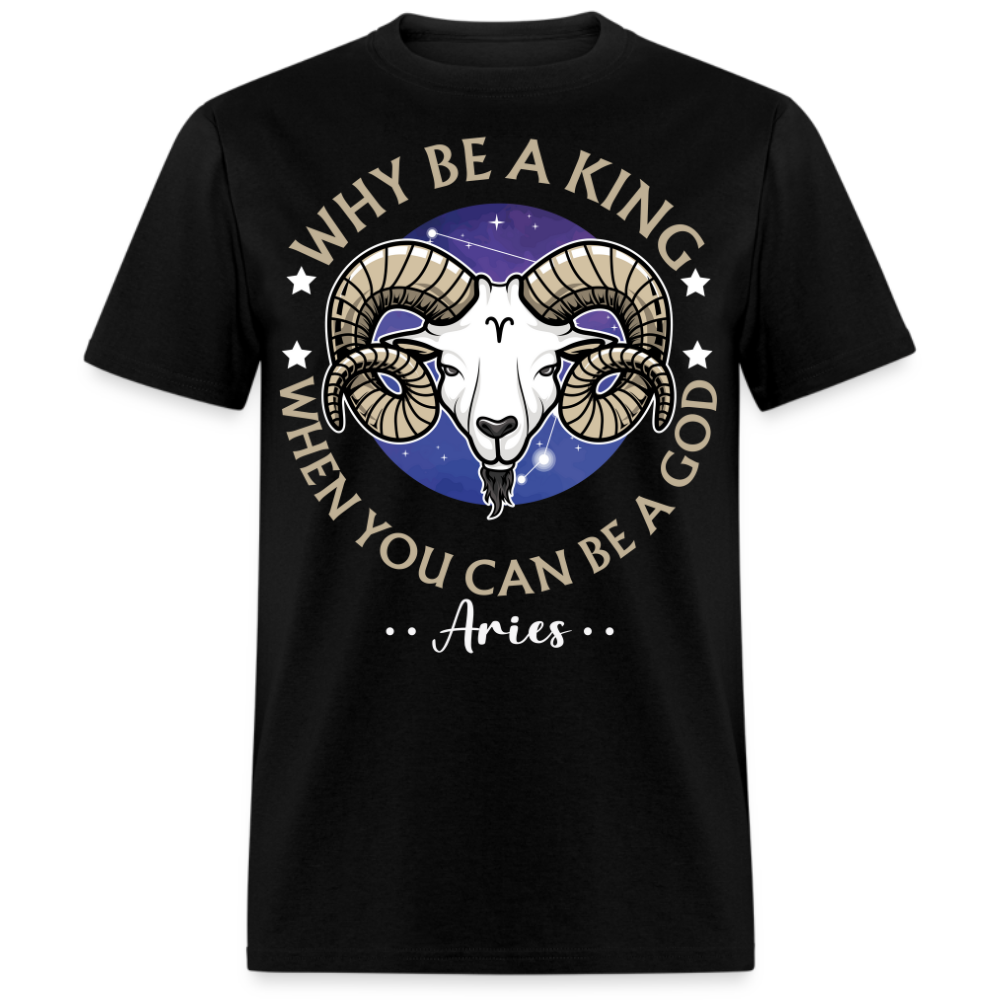 WHY BE A KING WHEN YOU CAN BE A GOD ARIES SHIRT