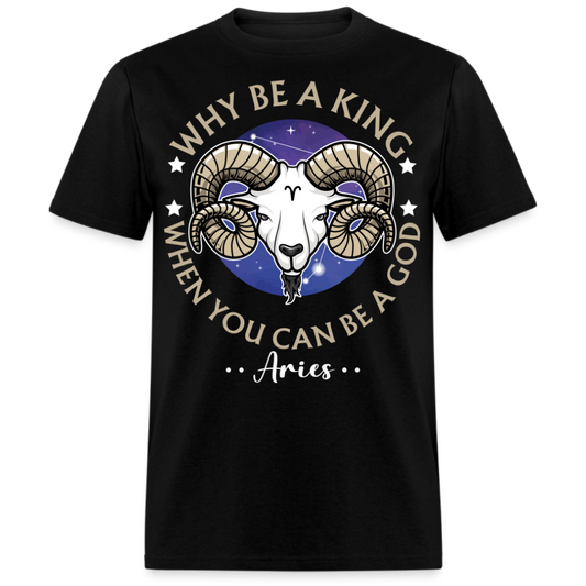 WHY BE A KING WHEN YOU CAN BE A GOD ARIES SHIRT