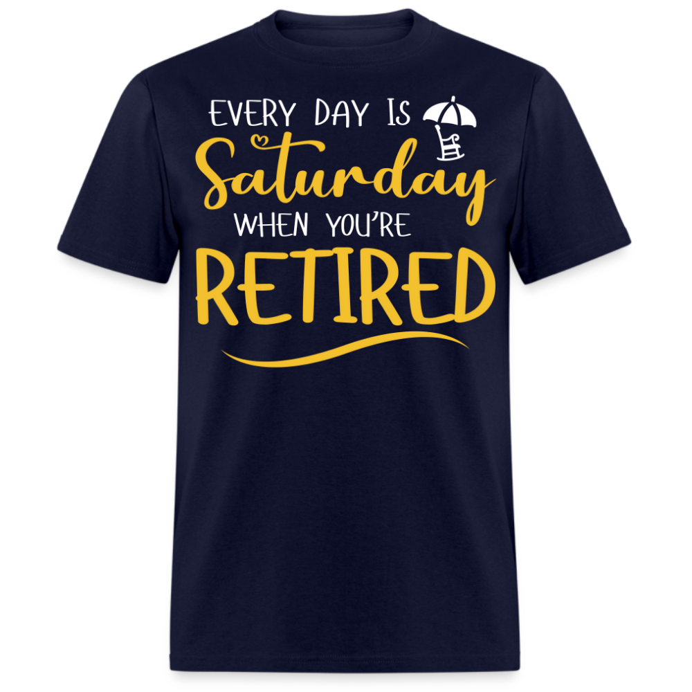 EVERY DAY IS SATURDAY WHEN YOU'RE RETIRED UNISEX SHIRT