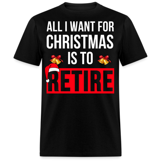 ALL I WANT FOR CHRISTMAS IS TO RETIRE UNISEX SHIRT
