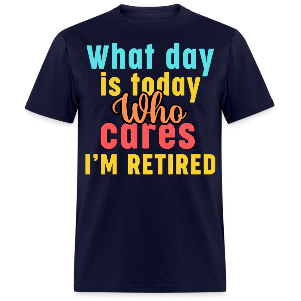 WHAT DAY IS TODAY WHO CARES I'M RETIRED UNISEX SHIRT
