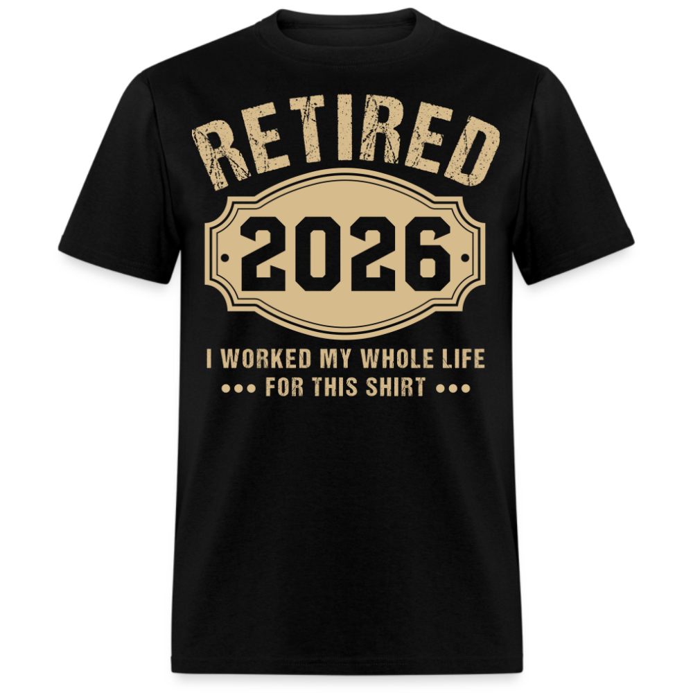 RETIRED 2026 I WORKED MY WHOLE LIFE FOR THIS UNISEX SHIRT